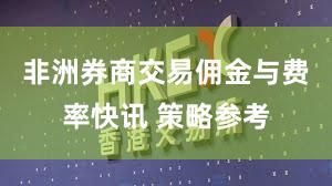 非洲券商交易佣金与费率快讯 策略参考