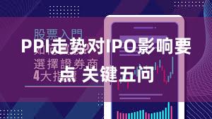 PPI走势对IPO影响要点 关键五问