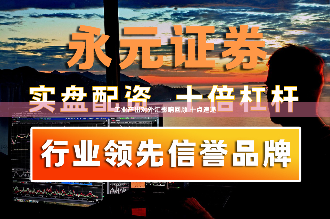 工业产出对外汇影响回顾 十点速递