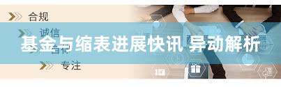 基金与缩表进展快讯 异动解析