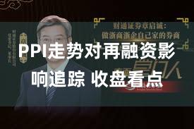 PPI走势对再融资影响追踪 收盘看点
