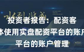 投资者报告：配资客户群体使用实盘配资平台的账户管理