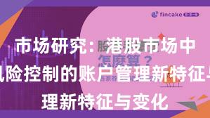 市场研究：港股市场中配资风险控制的账户管理新特征与变化