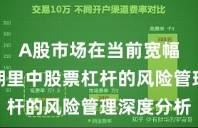 A股市场在当前宽幅震荡周期里中股票杠杆的风险管理深度分析