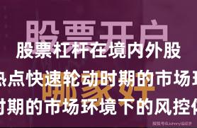 股票杠杆在境内外股市面对热点快速轮动时期的市场环境下的风控体