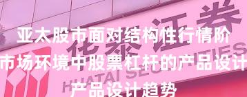 亚太股市面对结构性行情阶段的市场环境中股票杠杆的产品设计趋势