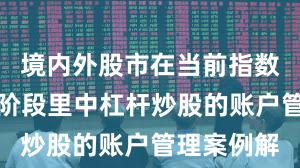 境内外股市在当前指数反复拉锯阶段里中杠杆炒股的账户管理案例解