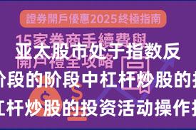 亚太股市处于指数反复拉锯阶段的阶段中杠杆炒股的投资活动操作指