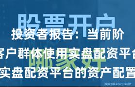投资者报告：当前阶段配资客户群体使用实盘配资平台的资产配置