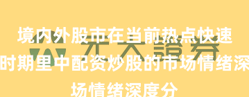 境内外股市在当前热点快速轮动时期里中配资炒股的市场情绪深度分
