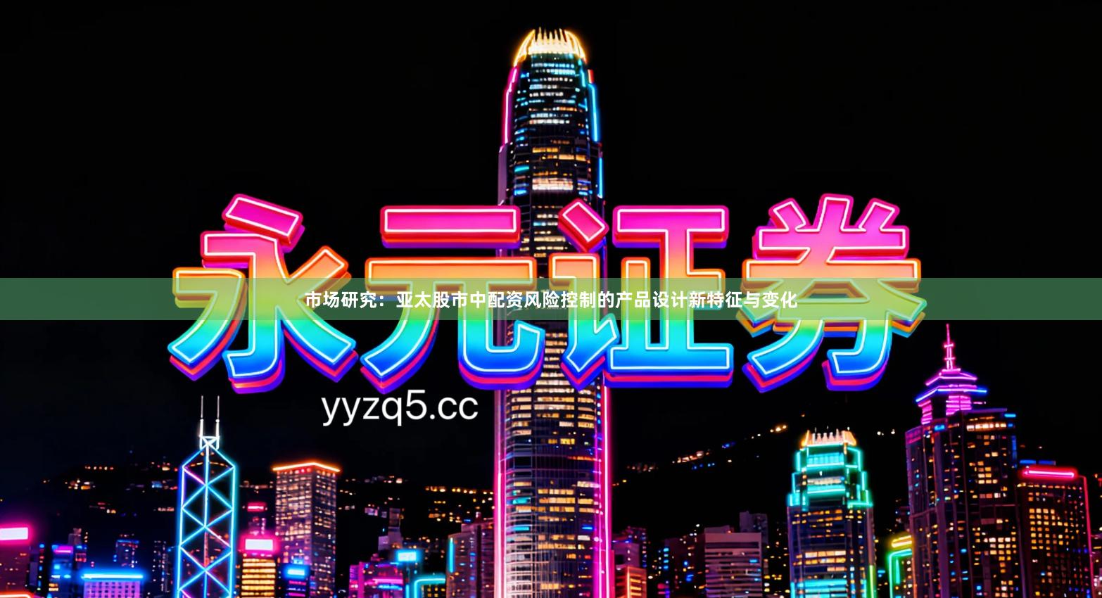 市场研究：亚太股市中配资风险控制的产品设计新特征与变化