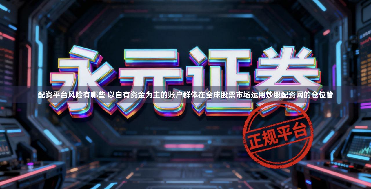 配资平台风险有哪些 以自有资金为主的账户群体在全球股票市场运用炒股配资网的仓位管