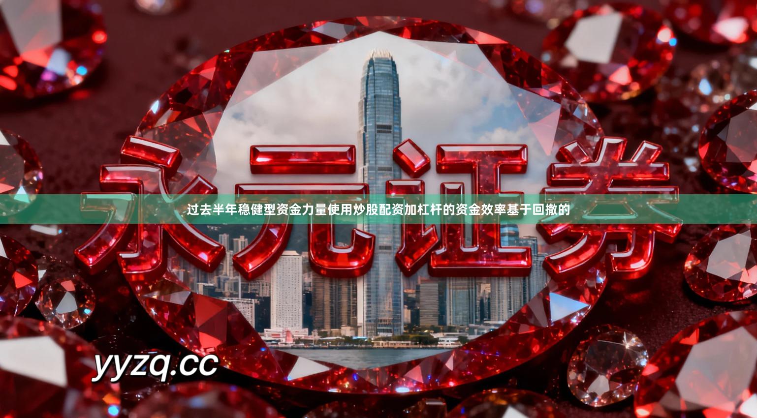 过去半年稳健型资金力量使用炒股配资加杠杆的资金效率基于回撤的