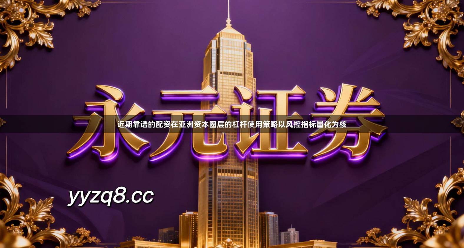 近期靠谱的配资在亚洲资本圈层的杠杆使用策略以风控指标量化为核