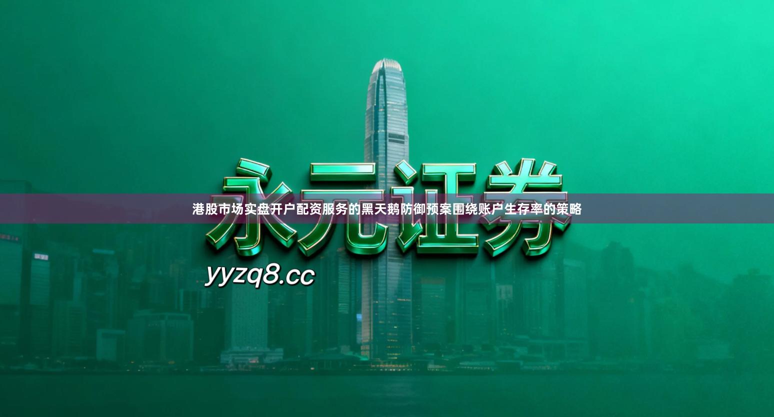 港股市场实盘开户配资服务的黑天鹅防御预案围绕账户生存率的策略