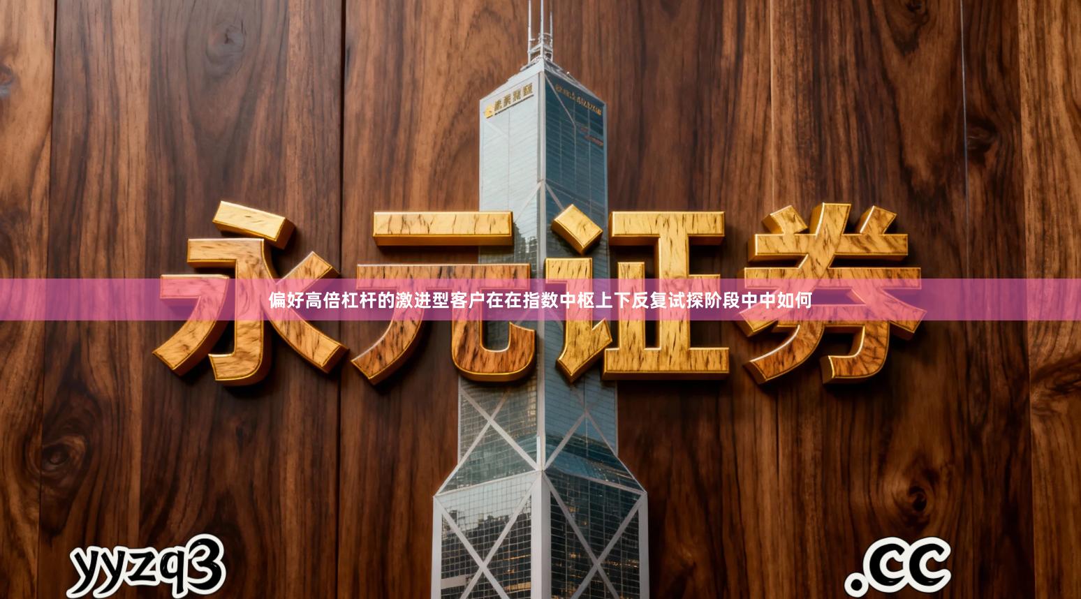 偏好高倍杠杆的激进型客户在在指数中枢上下反复试探阶段中中如何