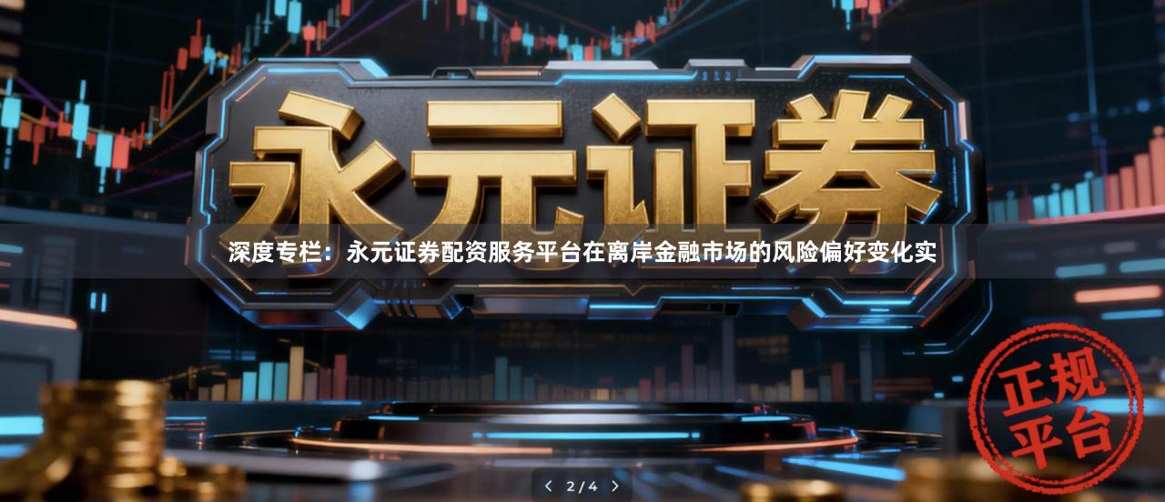 深度专栏：永元证券配资服务平台在离岸金融市场的风险偏好变化实