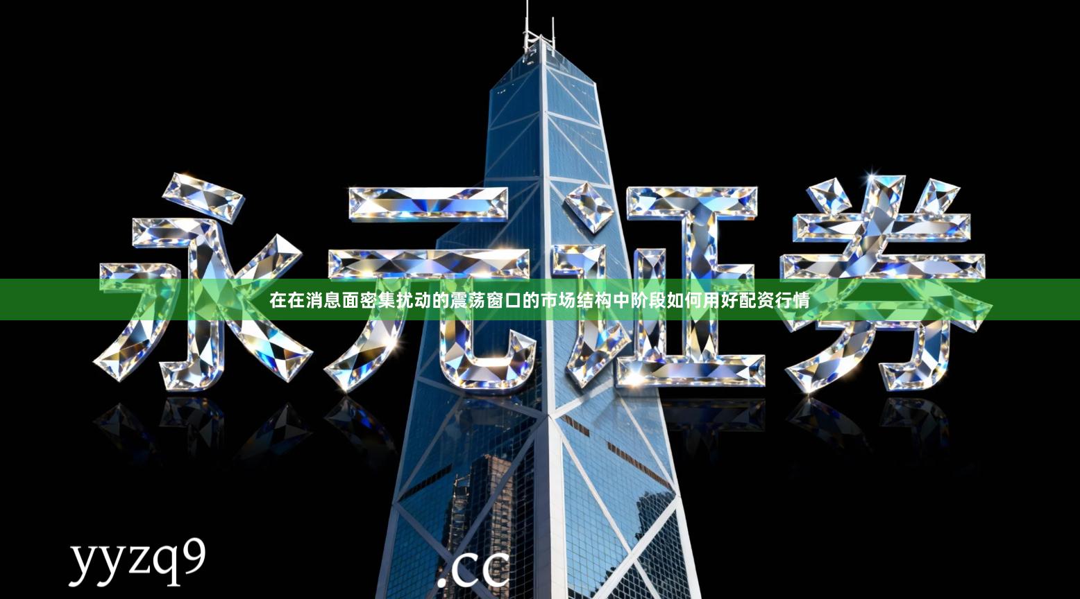 在在消息面密集扰动的震荡窗口的市场结构中阶段如何用好配资行情