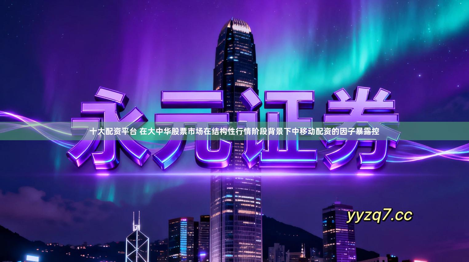 十大配资平台 在大中华股票市场在结构性行情阶段背景下中移动配资的因子暴露控