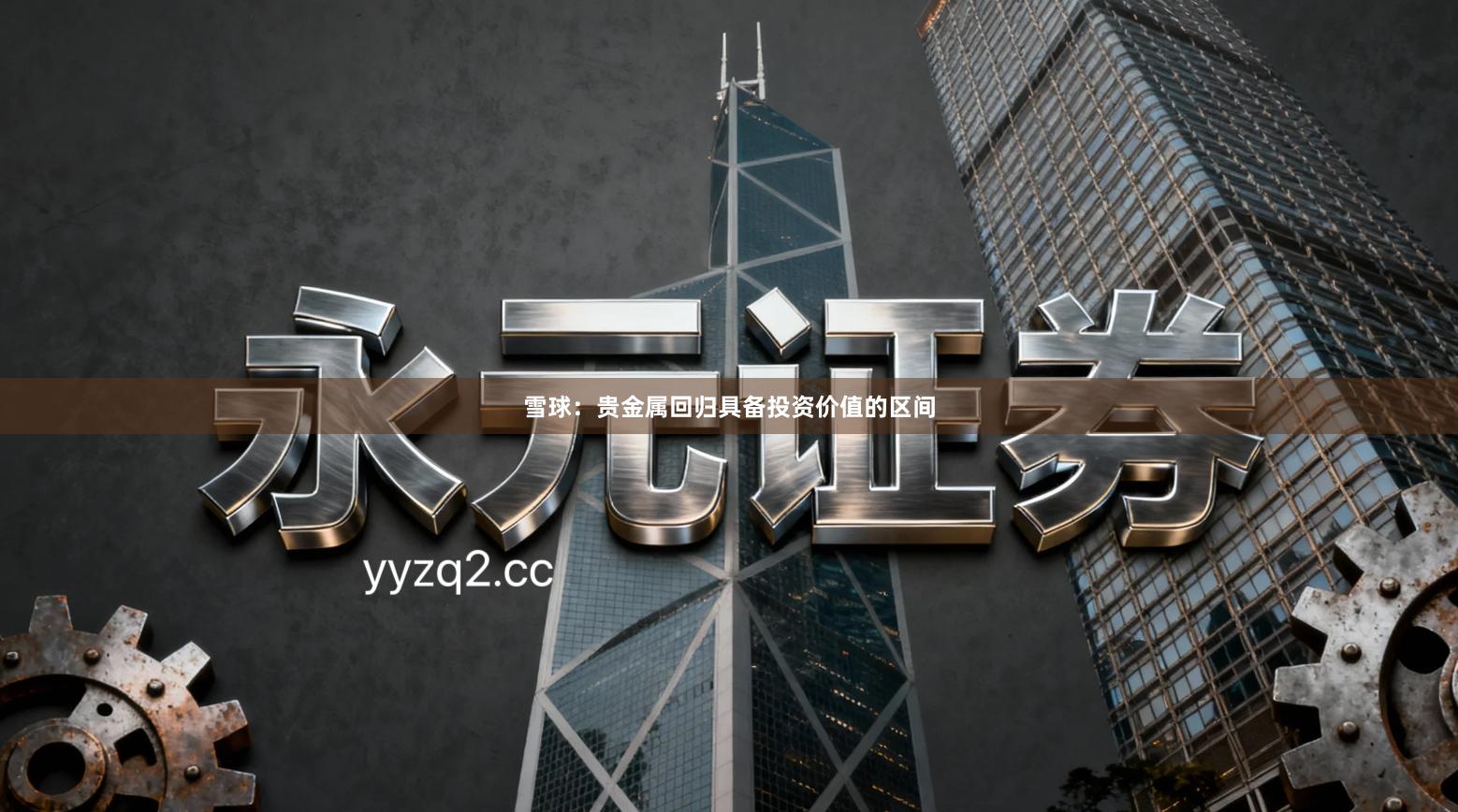 雪球:贵金属回归具备投资价值的区间