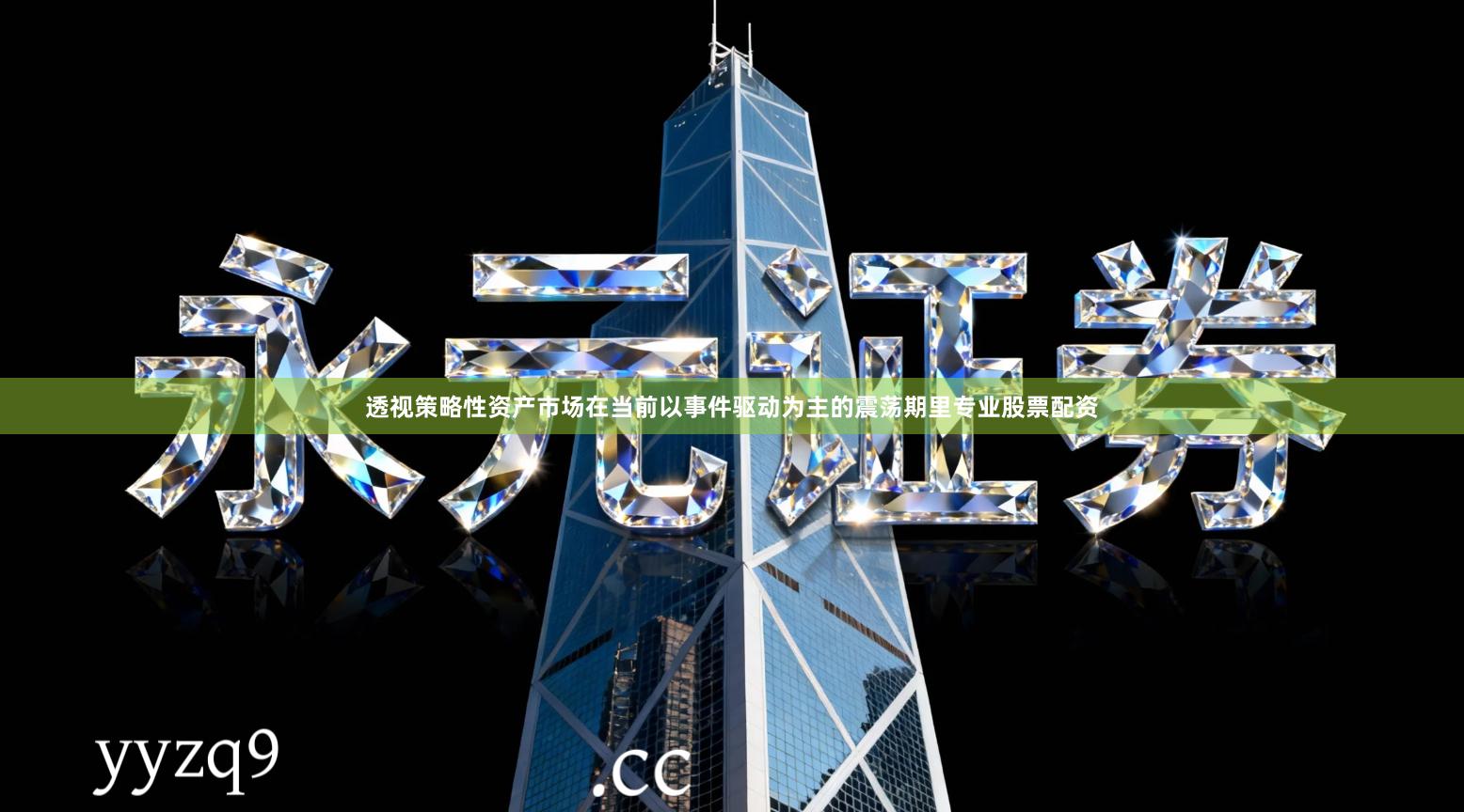 透视策略性资产市场在当前以事件驱动为主的震荡期里专业股票配资