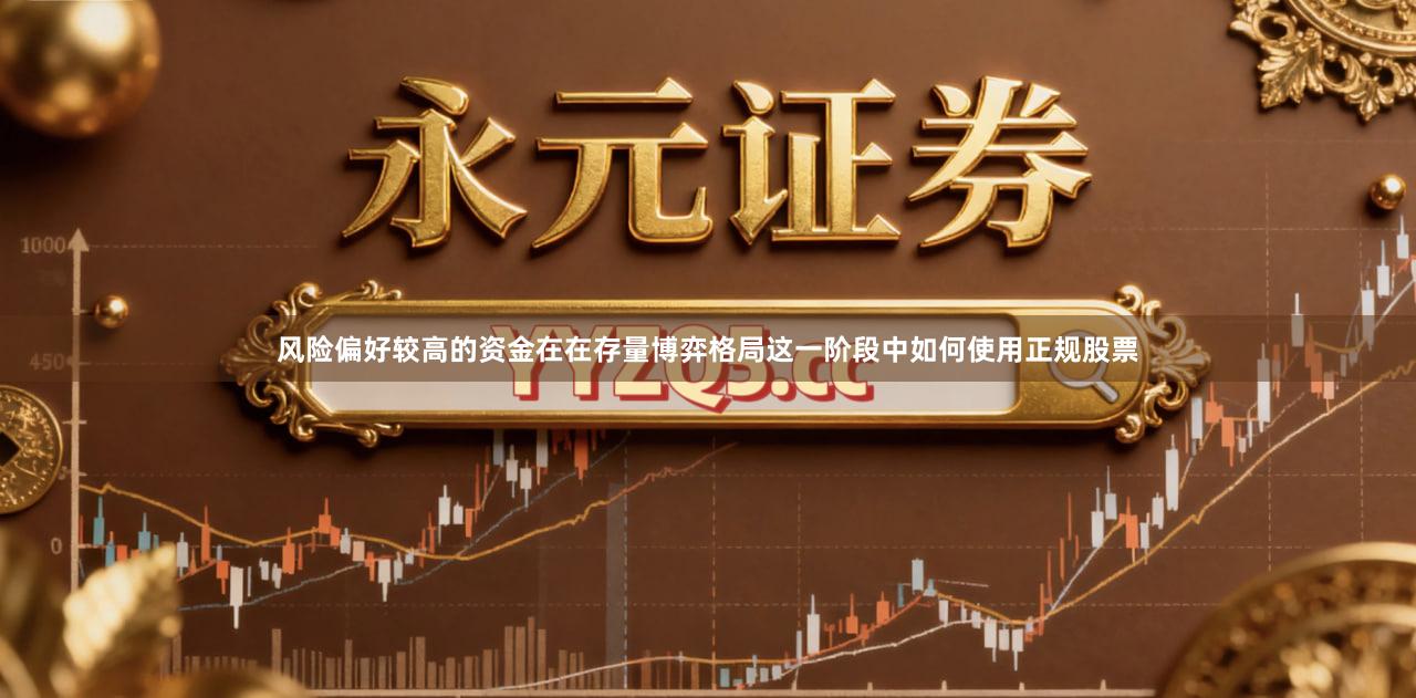 风险偏好较高的资金在在存量博弈格局这一阶段中如何使用正规股票