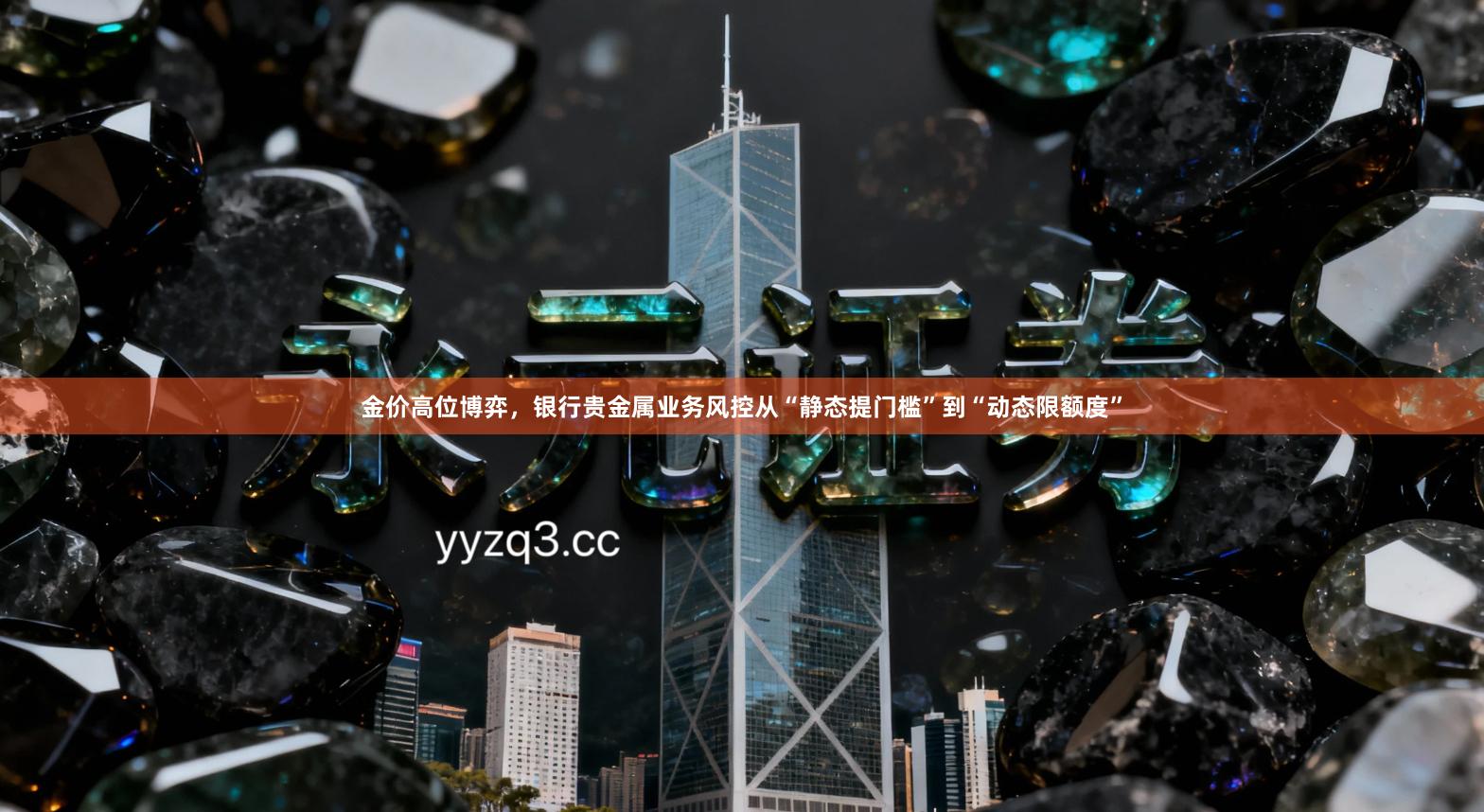 金价高位博弈，银行贵金属业务风控从“静态提门槛”到“动态限额度”