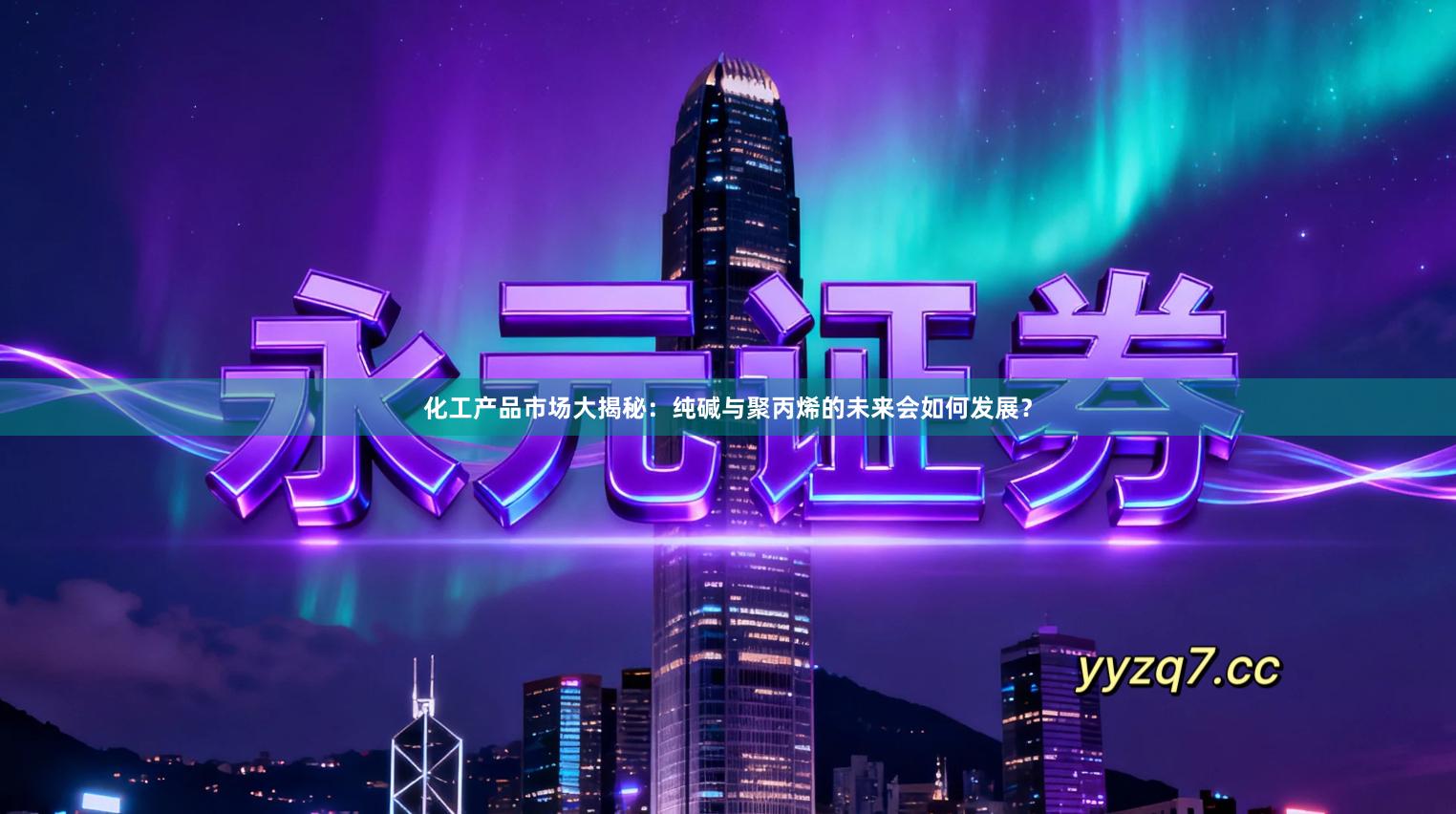 化工产品市场大揭秘：纯碱与聚丙烯的未来会如何发展？