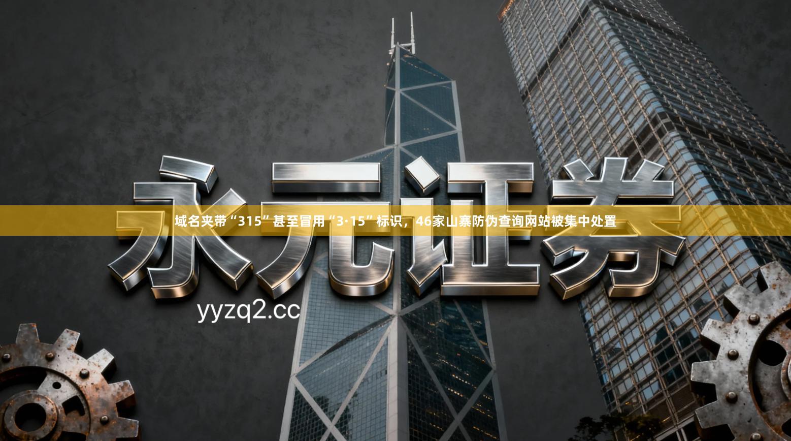 域名夹带“315”甚至冒用“3·15”标识，46家山寨防伪查询网站被集中处置